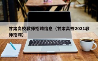 甘肃高校教师招聘信息（甘肃高校2021教师招聘）