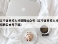 辽宁省高校人才招聘公众号（辽宁省高校人才招聘公众号下载）