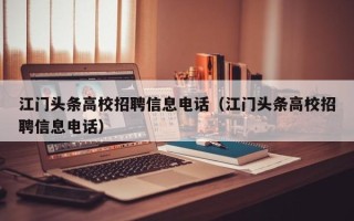 江门头条高校招聘信息电话（江门头条高校招聘信息电话）