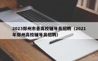 2023郑州市各高校辅导员招聘（2021年郑州高校辅导员招聘）