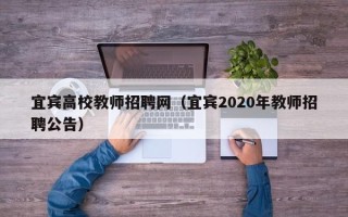 宜宾高校教师招聘网（宜宾2020年教师招聘公告）