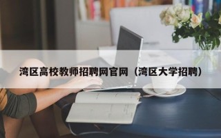 湾区高校教师招聘网官网（湾区大学招聘）