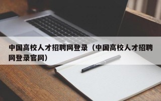 中国高校人才招聘网登录（中国高校人才招聘网登录官网）
