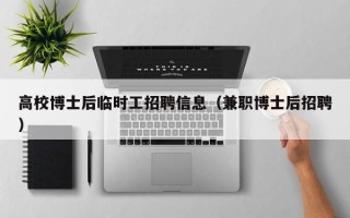 高校博士后临时工招聘信息（兼职博士后招聘）