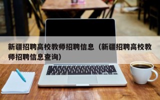 新疆招聘高校教师招聘信息（新疆招聘高校教师招聘信息查询）
