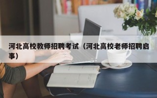 河北高校教师招聘考试（河北高校老师招聘启事）