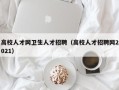 高校人才网卫生人才招聘（高校人才招聘网2021）
