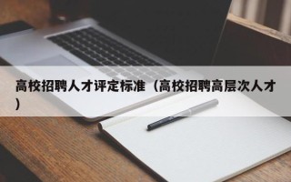 高校招聘人才评定标准（高校招聘高层次人才）