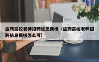 应聘高校老师招聘信息模板（应聘高校老师招聘信息模板怎么写）