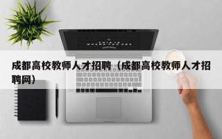 成都高校教师人才招聘（成都高校教师人才招聘网）
