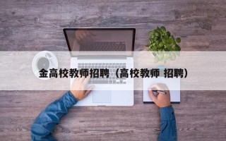金高校教师招聘（高校教师 招聘）