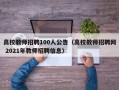高校教师招聘100人公告（高校教师招聘网 2021年教师招聘信息）