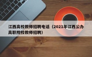 江西高校教师招聘电话（2021年江西公办高职院校教师招聘）