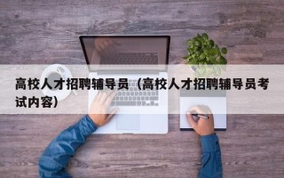 高校人才招聘辅导员（高校人才招聘辅导员考试内容）