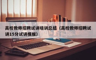 高校教师招聘试讲培训总结（高校教师招聘试讲15分试讲模板）