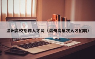温州高校招聘人才网（温州高层次人才招聘）