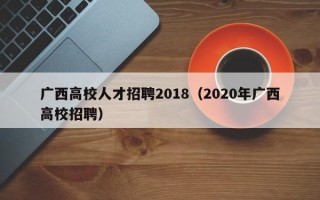 广西高校人才招聘2018（2020年广西高校招聘）