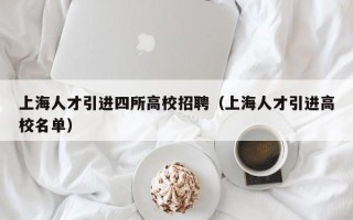 上海人才引进四所高校招聘（上海人才引进高校名单）