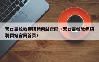 营口高校教师招聘网站官网（营口高校教师招聘网站官网首页）