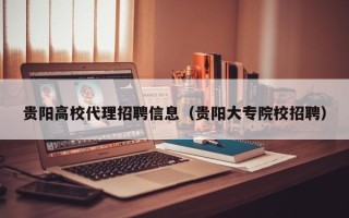 贵阳高校代理招聘信息（贵阳大专院校招聘）