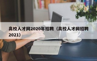 高校人才网2020年招聘（高校人才网招聘2021）