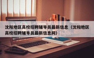 沈阳地区高校招聘辅导员最新信息（沈阳地区高校招聘辅导员最新信息网）
