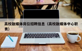 高校融媒体岗位招聘信息（高校融媒体中心职责）