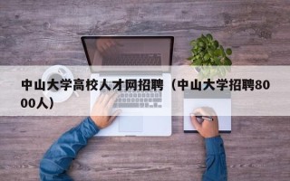 中山大学高校人才网招聘（中山大学招聘8000人）