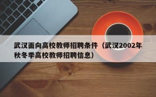 武汉面向高校教师招聘条件（武汉2002年秋冬季高校教师招聘信息）
