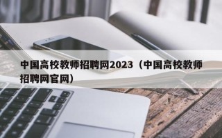 中国高校教师招聘网2023（中国高校教师招聘网官网）