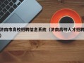 济南市高校招聘信息系统（济南高校人才招聘）