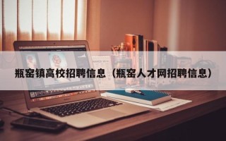 瓶窑镇高校招聘信息（瓶窑人才网招聘信息）