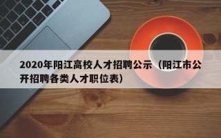 2020年阳江高校人才招聘公示（阳江市公开招聘各类人才职位表）