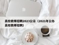 高校教师招聘2023公示（2021年公办高校教师招聘）