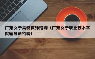 广东女子高校教师招聘（广东女子职业技术学院辅导员招聘）