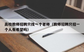 高校教师招聘只找一个老师（教师招聘只招一个人有希望吗）