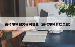 高校专利服务招聘信息（高校专利管理流程）