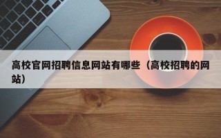 高校官网招聘信息网站有哪些（高校招聘的网站）