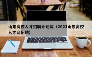 山东高校人才招聘计划网（2021山东高校人才网招聘）
