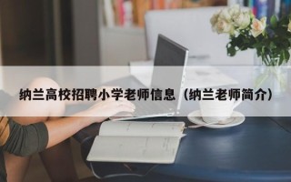 纳兰高校招聘小学老师信息（纳兰老师简介）