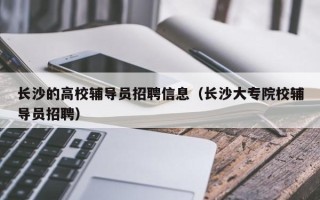 长沙的高校辅导员招聘信息（长沙大专院校辅导员招聘）