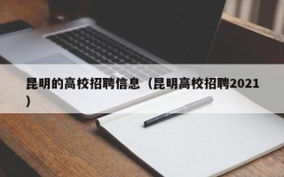昆明的高校招聘信息（昆明高校招聘2021）