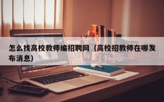 怎么找高校教师编招聘网（高校招教师在哪发布消息）