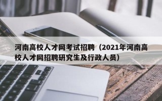 河南高校人才网考试招聘（2021年河南高校人才网招聘研究生及行政人员）