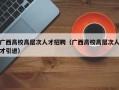 广西高校高层次人才招聘（广西高校高层次人才引进）