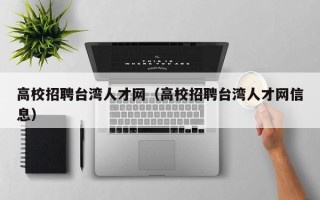 高校招聘台湾人才网（高校招聘台湾人才网信息）