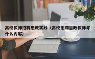 高校教师招聘思政实践（高校招聘思政教师考什么内容）