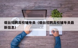 烟台招聘高校辅导员（烟台招聘高校辅导员最新信息）