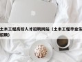 土木工程高校人才招聘网站（土木工程毕业生招聘）