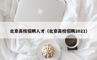 北京高校招聘人才（北京高校招聘2021）